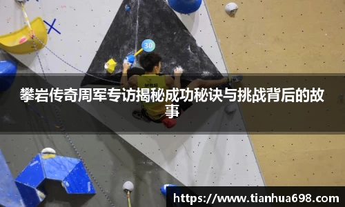 攀岩传奇周军专访揭秘成功秘诀与挑战背后的故事
