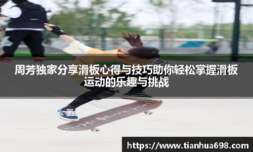 周芳独家分享滑板心得与技巧助你轻松掌握滑板运动的乐趣与挑战