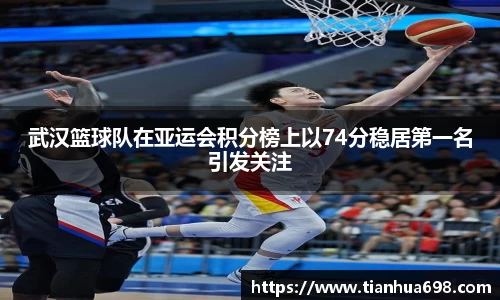 武汉篮球队在亚运会积分榜上以74分稳居第一名引发关注