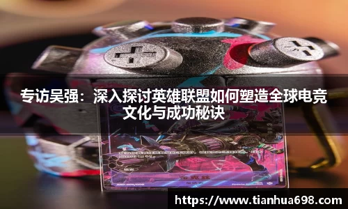 专访吴强：深入探讨英雄联盟如何塑造全球电竞文化与成功秘诀