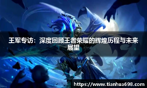 王军专访：深度回顾王者荣耀的辉煌历程与未来展望