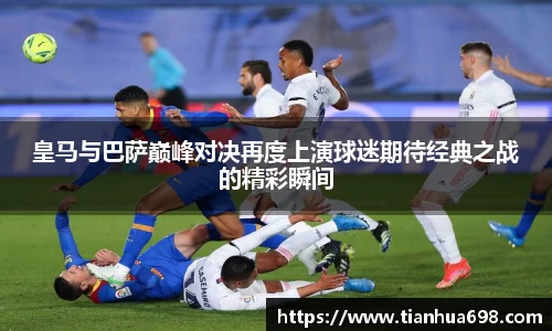皇马与巴萨巅峰对决再度上演球迷期待经典之战的精彩瞬间