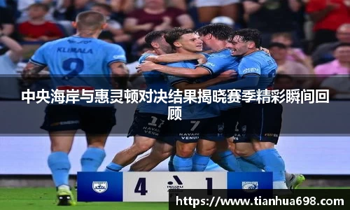 中央海岸与惠灵顿对决结果揭晓赛季精彩瞬间回顾