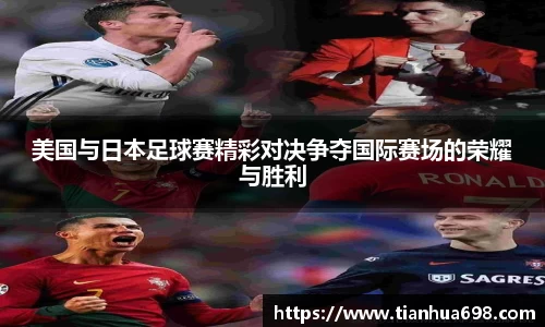 美国与日本足球赛精彩对决争夺国际赛场的荣耀与胜利