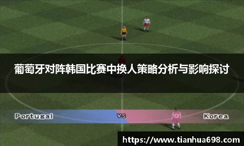 葡萄牙对阵韩国比赛中换人策略分析与影响探讨